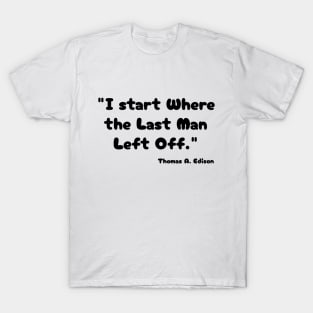 "I start Where the Last Man Left Off." Thomas A. Edison T-Shirt